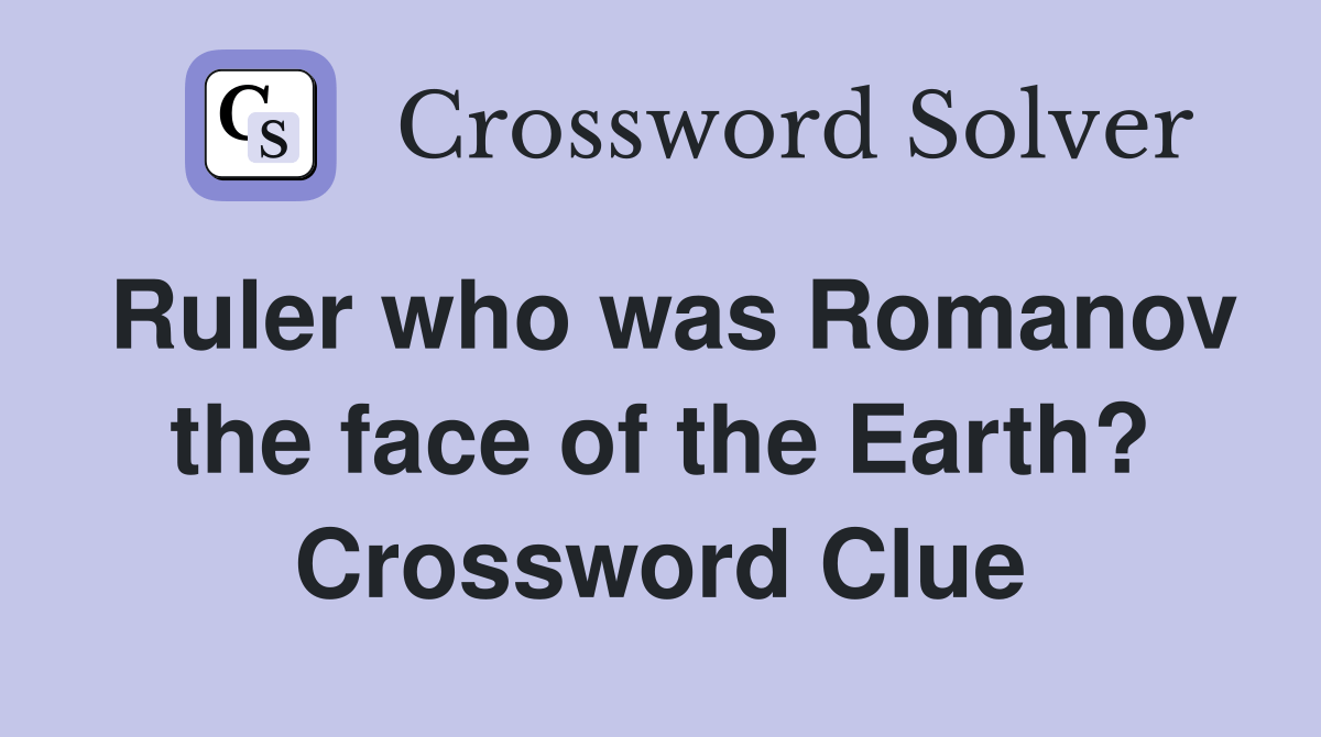 Ruler who was Romanov the face of the Earth? Crossword Clue Answers
